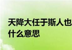 天降大任于斯人也,必先苦其心志,劳其筋骨是什么意思