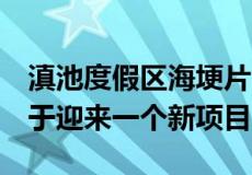 滇池度假区海埂片区在8年没有出现新盘后终于迎来一个新项目