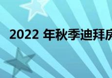 2022 年秋季迪拜房地产市场的变化和前景