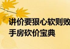 讲价要狠心软则败 让房主中介泪流满面的二手房砍价宝典