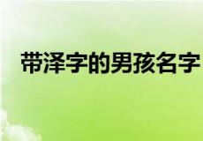 带泽字的男孩名字 带泽字的男孩名字大全