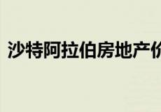 沙特阿拉伯房地产价格上涨 利雅得引领潮流