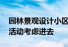 园林景观设计小区很重要 它应将居民的休闲活动考虑进去