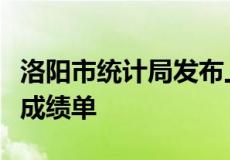 洛阳市统计局发布上半年全市经济社会发展的成绩单