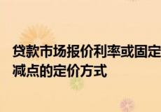 贷款市场报价利率或固定利率的存量房贷 统一调整为LPR加减点的定价方式