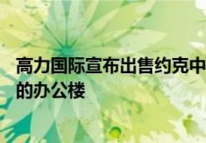 高力国际宣布出售约克中心 这是一栋面积114,474平方英尺的办公楼