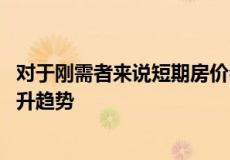 对于刚需者来说短期房价会出现波动 但是长期房价必然是上升趋势