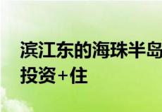 滨江东的海珠半岛三期 这几个盘哪个盘适合投资+住