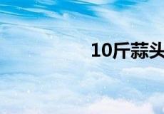 10斤蒜头需多少糖醋盐