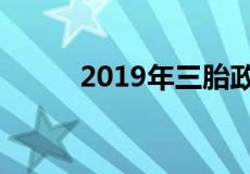 2019年三胎政策有什么最新消息