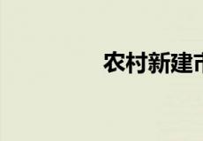 农村新建市场呈上升趋势