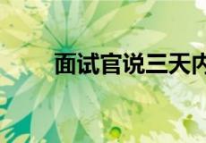 面试官说三天内通知我是什么意思?