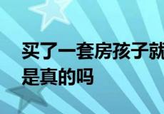 买了一套房孩子就能享受12年的优质教育这是真的吗