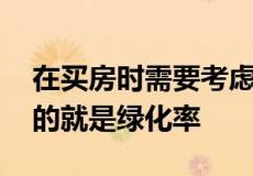 在买房时需要考虑的指标很多 其中比较关键的就是绿化率