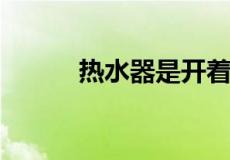 热水器是开着省电还是关着省电