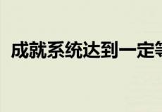 成就系统达到一定等级不可以获得什么奖励