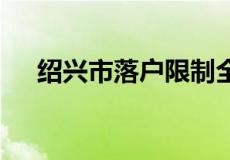 绍兴市落户限制全面放宽 租房也可落户