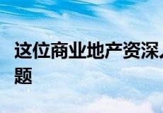 这位商业地产资深人士表示写字楼是一个大问题