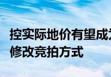 控实际地价有望成为热点城市的主要方向包括修改竞拍方式