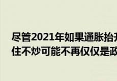 尽管2021年如果通胀抬升也可能对房价有些推升之效 但房住不炒可能不再仅仅是政策宣誓