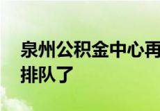 泉州公积金中心再送福利 不必再到办事窗口排队了