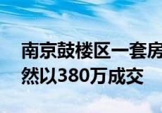 南京鼓楼区一套房龄约32年的单室套房源竟然以380万成交