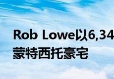 Rob Lowe以6,340万美元的价格出售了他的蒙特西托豪宅