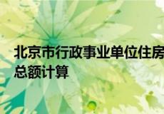 北京市行政事业单位住房公积金缴存基数按职工上一年工资总额计算