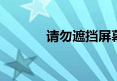 请勿遮挡屏幕顶端是什么意思