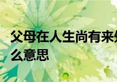 父母在人生尚有来处父母去人生只剩归途是什么意思