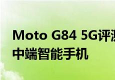 Moto G84 5G评测一款外观优质功能全面的中端智能手机