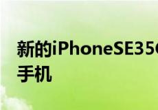 新的iPhoneSE35G可能是苹果最便宜的智能手机