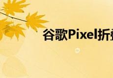 谷歌Pixel折叠手机谣言怎么说