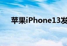 苹果iPhone13发布日期和预购预计9月