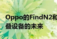 Oppo的FindN2和FindN2Flip感觉像是可折叠设备的未来