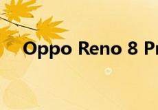 Oppo Reno 8 Pro是一款尖端智能手机