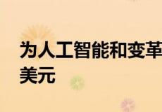 为人工智能和变革性技术创新者提供4000万美元