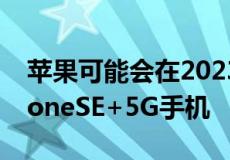 苹果可能会在2023年推出5.7英寸屏幕的iPhoneSE+5G手机