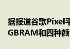 据报道谷歌Pixel平板电脑将于6月推出配备8GBRAM和四种颜色