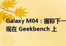 Galaxy M04：据称下一代廉价三星智能手机在发布前就出现在 Geekbench 上