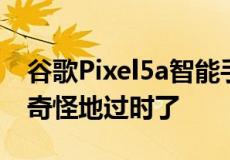 谷歌Pixel5a智能手机JonyIve苹果模仿视频奇怪地过时了