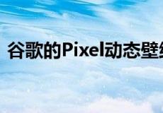 谷歌的Pixel动态壁纸正在蓬勃发展新增四款