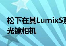 松下在其LumixS系列中发布了两款新的无反光镜相机