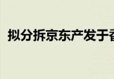 拟分拆京东产发于香港联交所主板独立上市