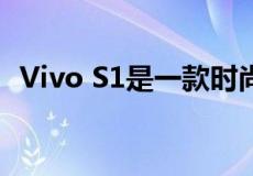 Vivo S1是一款时尚且功能丰富的智能手机