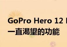 GoPro Hero 12 Black摄像机终于添加了我一直渴望的功能