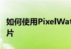 如何使用PixelWatch从谷歌Pixel手机拍摄照片