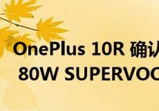 OnePlus 10R 确认将于 4 月 28 日发布 配备 80W SUPERVOOC