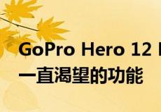 GoPro Hero 12 Black摄像机终于添加了我一直渴望的功能