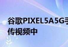 谷歌PIXEL5A5G手机在正式发布前出现在宣传视频中